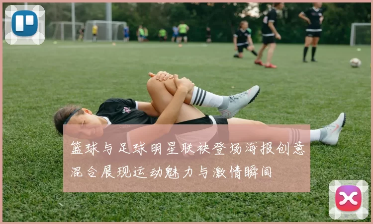 篮球与足球明星联袂登场海报创意混合展现运动魅力与激情瞬间