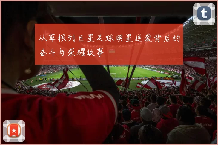 从草根到巨星足球明星逆袭背后的奋斗与荣耀故事