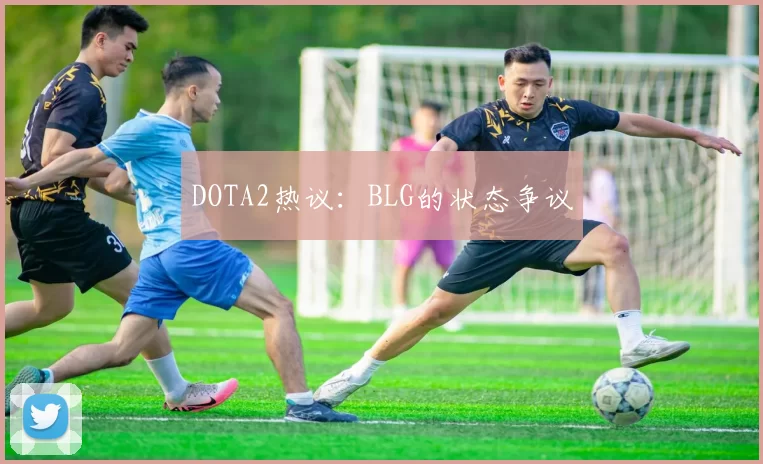 DOTA2热议：BLG的状态争议