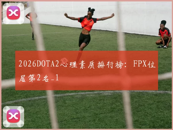 2026DOTA2心理素质排行榜：FPX位居第2名_1