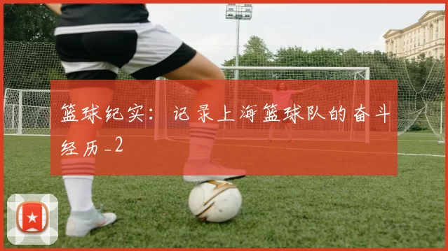 篮球纪实：记录上海篮球队的奋斗经历_2